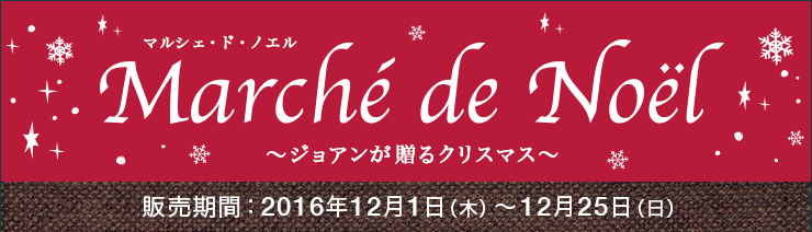マルシェ・ド・ノエル ～ジョアンが贈るクリスマス～ 販売期間：2016年12月1日（木）～12月25日（日）