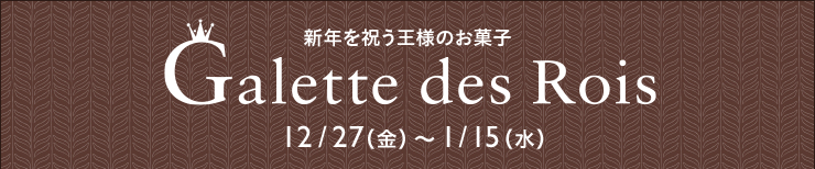 新年を祝う王様のお菓子 ガレット・デ・ロワ 12/27（金）〜1/15（水）