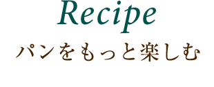 Recipe パンをもっと楽しむ